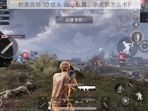 刺激战场 10 级头 Bug 教程：平底锅怎么卡？