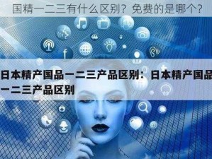 国精一二三有什么区别？免费的是哪个？