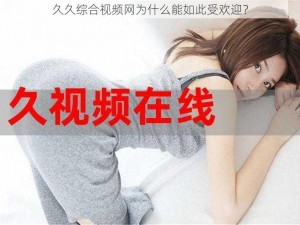 久久综合视频网为什么能如此受欢迎？