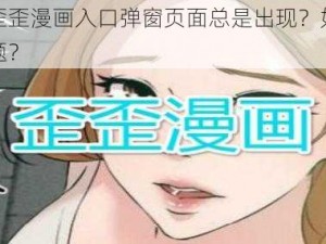 为什么歪歪漫画入口弹窗页面总是出现？如何解决这个问题？