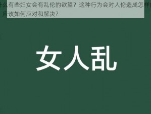 为什么有些妇女会有乱伦的欲望？这种行为会对人伦造成怎样的影响？应该如何应对和解决？