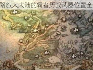 《歧路旅人大陆的霸者历战武器位置全攻略》