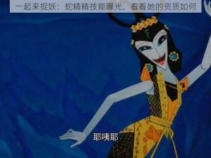 一起来捉妖：蛇精精技能曝光，看看她的资质如何