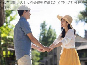 两根茎同时进入时女性会感到疼痛吗？如何让这种性行为更加舒适？