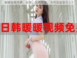 暖暖视频免费、高清、在线观看，为何如此吸引人？