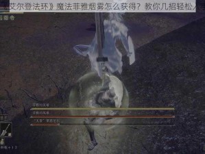 《艾尔登法环》魔法菲雅烟雾怎么获得？教你几招轻松入手