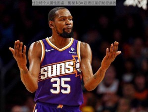 杜兰特个人属性图鉴：揭秘 NBA 超级巨星的秘密武器