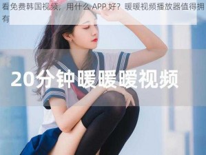 看免费韩国视频，用什么 APP 好？暖暖视频播放器值得拥有