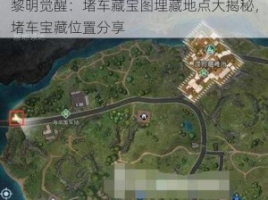 黎明觉醒：堵车藏宝图埋藏地点大揭秘，堵车宝藏位置分享