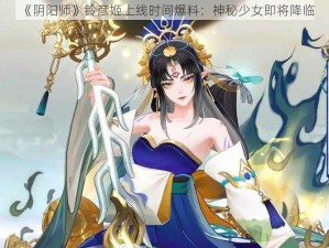 《阴阳师》铃彦姬上线时间爆料：神秘少女即将降临