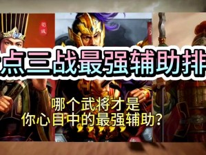 《三国志 2017：巧用辅助武将，称霸天下攻略》