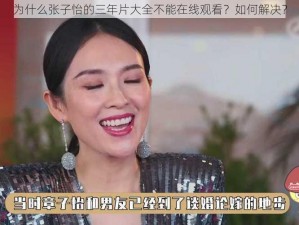 为什么张子怡的三年片大全不能在线观看？如何解决？