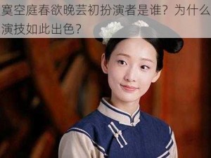 寂寞空庭春欲晚芸初扮演者是谁？为什么她的演技如此出色？