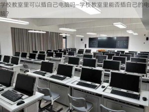 学校教室里可以插自己电脑吗—学校教室里能否插自己的电脑？