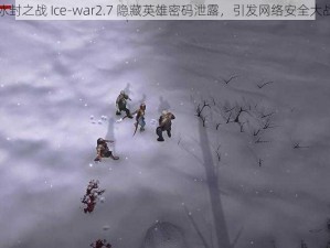 冰封之战 Ice-war2.7 隐藏英雄密码泄露，引发网络安全大战