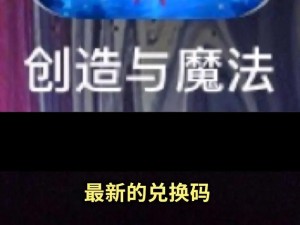 《创造与魔法》最新礼包兑换码揭秘：2025年11月18日独家兑换码，魔法福利大放送