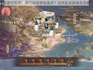 探索阴阳师：哪个地图管狐最多？培养副本新角色攻略