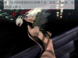 猎天使魔女CLIMAX难度BOSS攻略大全：实战视频教程，全方位解析全BOSS战斗技巧