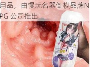 台湾满床春水是一款成人情趣用品，由慢玩名器倒模品牌NPG 公司推出