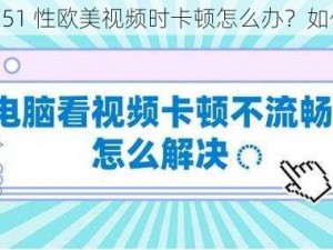 观看 3751 性欧美视频时卡顿怎么办？如何解决？