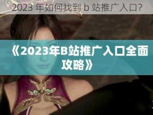 2023 年如何找到 b 站推广入口？