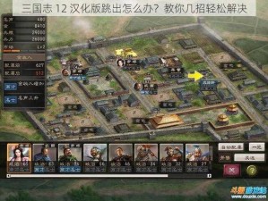 三国志 12 汉化版跳出怎么办？教你几招轻松解决