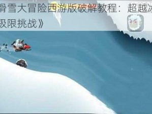 《滑雪大冒险西游版破解教程：超越冰雪的极限挑战》