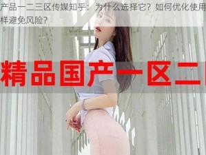 国精产品一二三区传媒知乎：为什么选择它？如何优化使用体验？怎样避免风险？