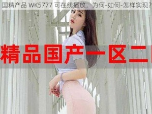 国精产品 WK5777 可在线播放，为何-如何-怎样实现？