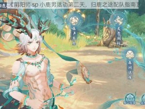 《阴阳师 sp 小鹿男活动第二天，归鹿之途配队指南》