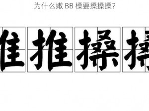 为什么嫩 BB 槡要搡搡搡？