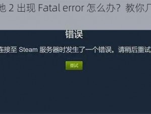 无主之地 2 出现 Fatal error 怎么办？教你几招轻松解决