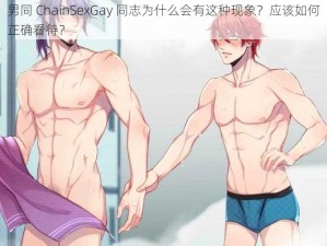 男同 ChainSexGay 同志为什么会有这种现象？应该如何正确看待？