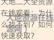 大地二大全资源在线观看：为什么找不到？如何快速获取？