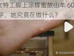 女特工脚上涂蜂蜜放山羊 600 字，她究竟在做什么？