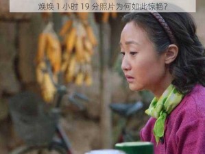 焕焕 1 小时 19 分照片为何如此惊艳？