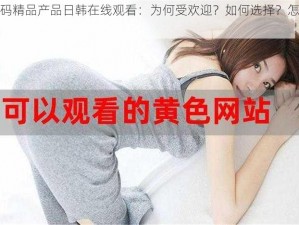 无尺码精品产品日韩在线观看：为何受欢迎？如何选择？怎样观看？