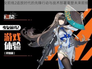 少女前线2追放时代的先锋行动与战术部署重塑未来前线梦境