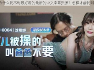 为什么找不到最好看的最新的中文字幕资源？怎样才能找到？