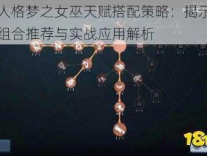 第五人格梦之女巫天赋搭配策略：揭示最强潜能组合推荐与实战应用解析