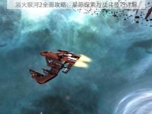 浴火银河2全面攻略：星际探索与战斗技巧详解