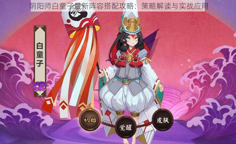 阴阳师白童子最新阵容搭配攻略:策略解读与实战应用