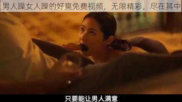 男人躁女人躁的好爽免费视频，无限精彩，尽在其中