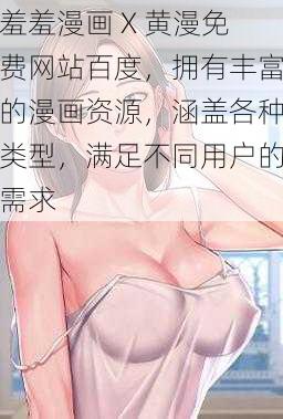 羞羞漫画 X 黄漫免费网站百度，拥有丰富的漫画资源，涵盖各种类型，满足不同用户的需求