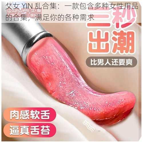 攵女 YIN 乱合集：一款包含多种女性用品的合集，满足你的各种需求