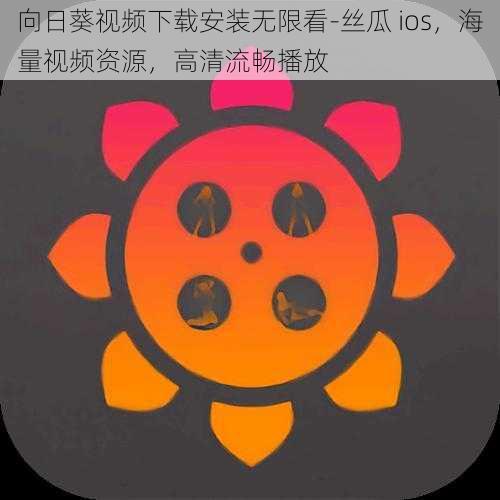 向日葵视频下载安装无限看-丝瓜 ios，海量视频资源，高清流畅播放