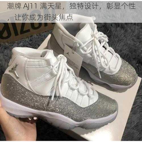 潮牌 AJ11 满天星，独特设计，彰显个性，让你成为街头焦点