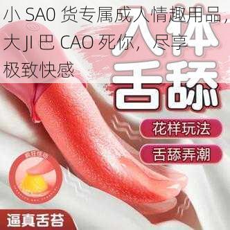 小 SA0 货专属成人情趣用品，大 JI 巴 CAO 死你，尽享极致快感