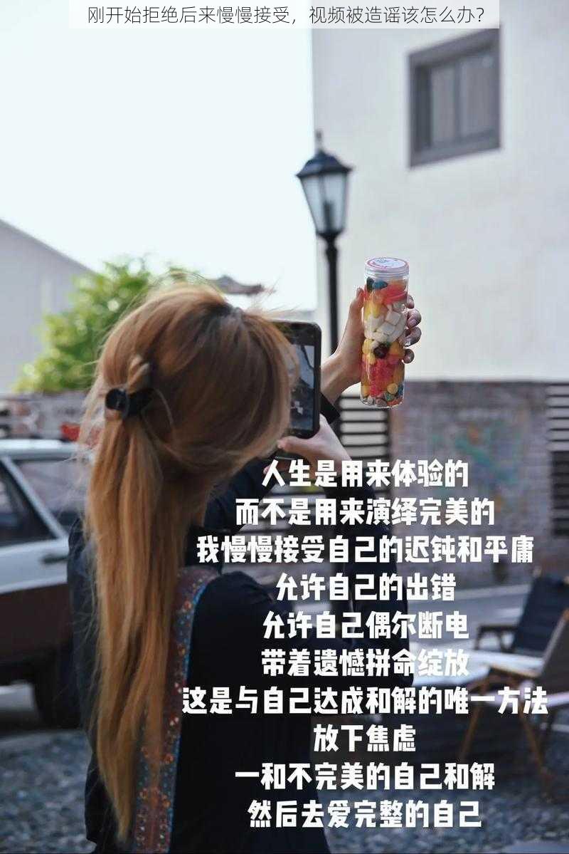 刚开始拒绝后来慢慢接受，视频被造谣该怎么办？