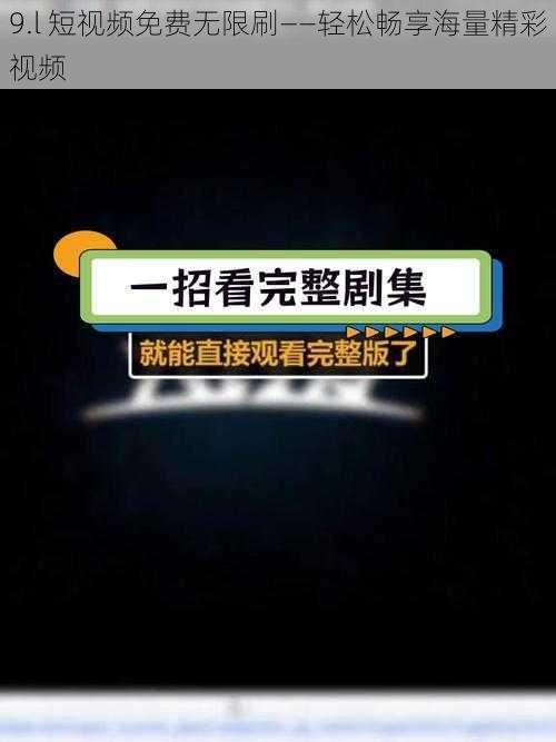 9.l 短视频免费无限刷——轻松畅享海量精彩视频